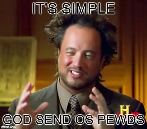 Ancient Aliens | IT'S SIMPLE; GOD SEND OS PEWDS | image tagged in memes,ancient aliens | made w/ Imgflip meme maker
