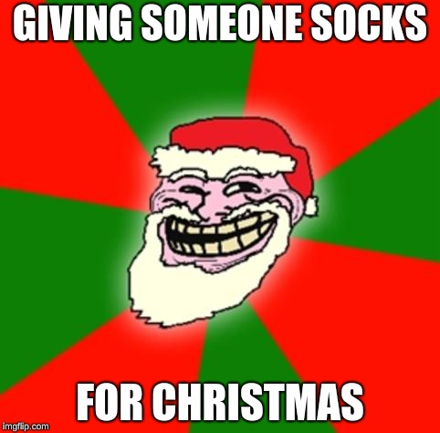 christmas santa claus troll face |  GIVING SOMEONE SOCKS; FOR CHRISTMAS | image tagged in christmas santa claus troll face | made w/ Imgflip meme maker