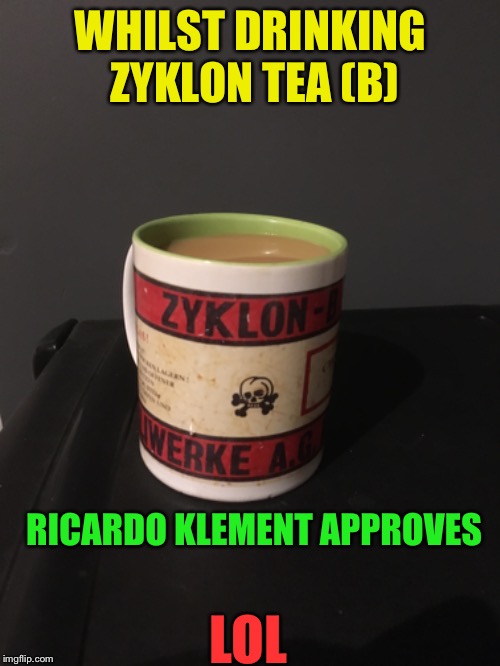 WHILST DRINKING ZYKLON TEA (B) RICARDO KLEMENT APPROVES LOL | made w/ Imgflip meme maker