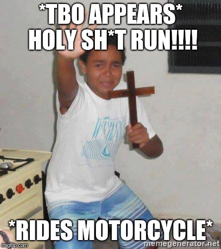 scared kid holding a cross | *TBO APPEARS* HOLY SH*T
RUN!!!! *RIDES MOTORCYCLE* | image tagged in scared kid holding a cross | made w/ Imgflip meme maker