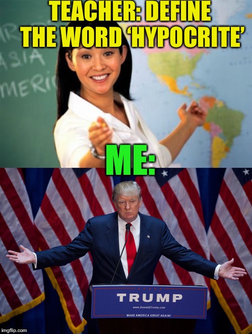 Because I’m that kind of person  | TEACHER: DEFINE THE WORD ‘HYPOCRITE’; ME: | image tagged in memes,unhelpful high school teacher,donald trump | made w/ Imgflip meme maker
