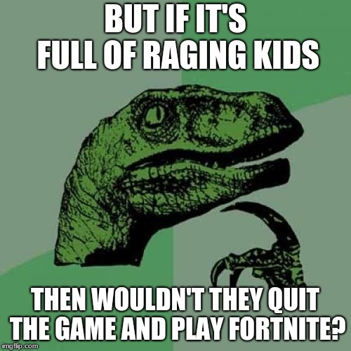 Philosoraptor Meme | BUT IF IT'S FULL OF RAGING KIDS THEN WOULDN'T THEY QUIT THE GAME AND PLAY FORTNITE? | image tagged in memes,philosoraptor | made w/ Imgflip meme maker