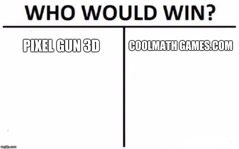 Who Would Win? Meme | PIXEL GUN 3D; COOLMATH GAMES.COM | image tagged in memes,who would win | made w/ Imgflip meme maker