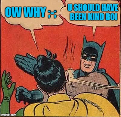 Batman Slapping Robin Meme | OW WHY ;-;; U SHOULD HAVE BEEN KIND BOI | image tagged in memes,batman slapping robin | made w/ Imgflip meme maker