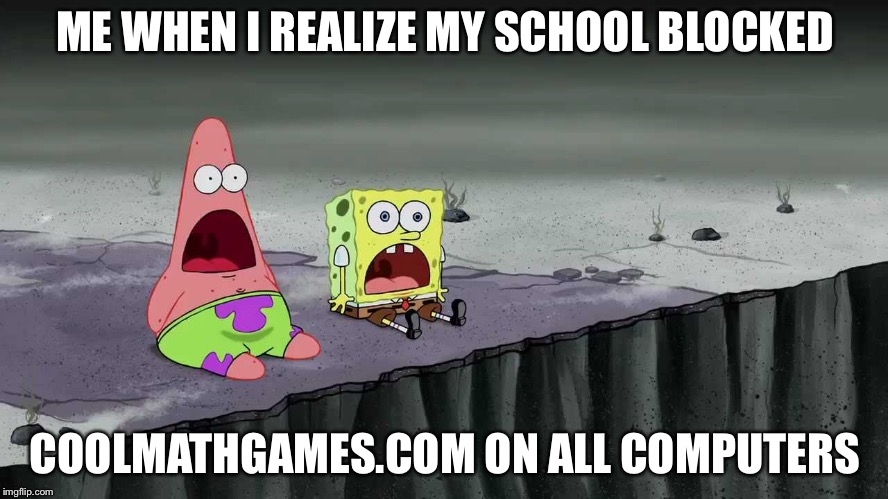 NOOOO!!! NOT COOL MATH GAMES!!! | ME WHEN I REALIZE MY SCHOOL BLOCKED; COOLMATHGAMES.COM ON ALL COMPUTERS | image tagged in memes,spongebob,coolmathgames | made w/ Imgflip meme maker