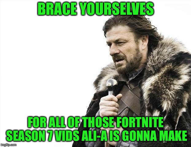 Ali-A Fortnite Season 7 Videos | BRACE YOURSELVES; FOR ALL OF THOSE FORTNITE SEASON 7 VIDS ALI-A IS GONNA MAKE | image tagged in memes,brace yourselves x is coming | made w/ Imgflip meme maker