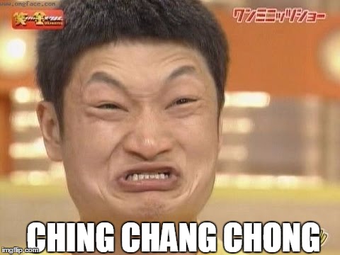 CHING CHANG CHONG | CHING CHANG CHONG | image tagged in chinese | made w/ Imgflip meme maker