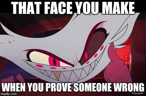 Angel is always right.... | THAT FACE YOU MAKE; WHEN YOU PROVE SOMEONE WRONG | image tagged in angel dust,hazbin hotel | made w/ Imgflip meme maker