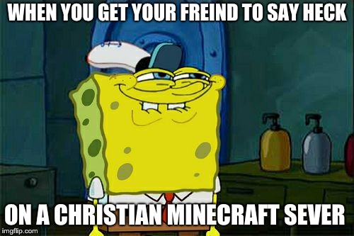 Don't You Squidward | WHEN YOU GET YOUR FREIND TO SAY HECK; ON A CHRISTIAN MINECRAFT SEVER | image tagged in memes,dont you squidward | made w/ Imgflip meme maker