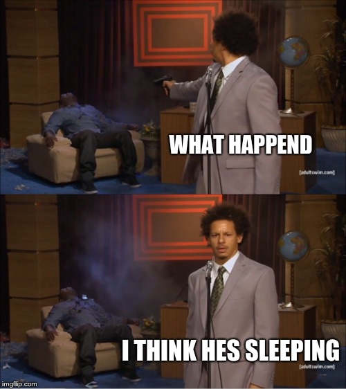 Who Killed Hannibal Meme | WHAT HAPPEND; I THINK HES SLEEPING | image tagged in memes,who killed hannibal | made w/ Imgflip meme maker