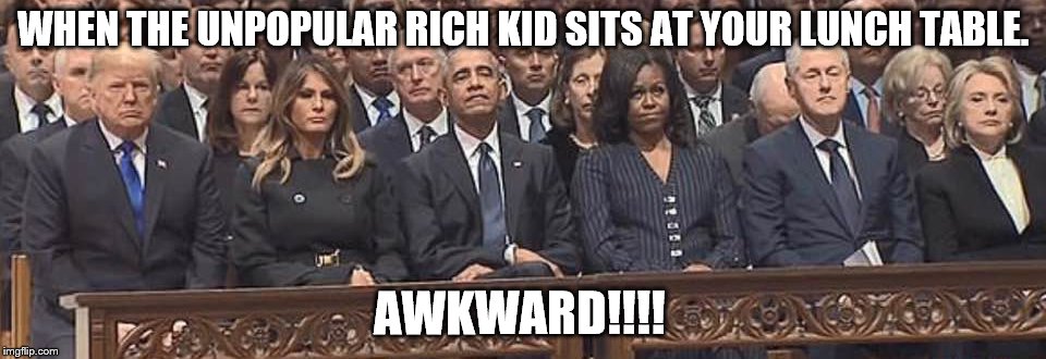 Awkward Trump Moment | WHEN THE UNPOPULAR RICH KID SITS AT YOUR LUNCH TABLE. AWKWARD!!!! | image tagged in trump,funeral,awkward,clinton,obama | made w/ Imgflip meme maker