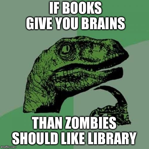 Philosoraptor | IF BOOKS GIVE YOU BRAINS; THAN ZOMBIES SHOULD LIKE LIBRARY | image tagged in memes,philosoraptor | made w/ Imgflip meme maker