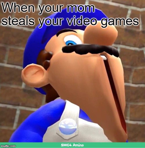 smg4's face | When your mom steals your video games | image tagged in smg4's face | made w/ Imgflip meme maker