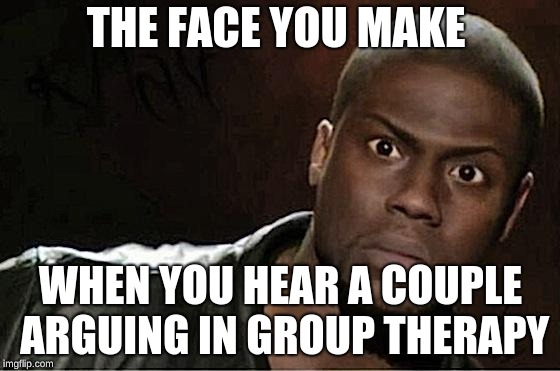 Kevin Hart | THE FACE YOU MAKE; WHEN YOU HEAR A COUPLE ARGUING IN GROUP THERAPY | image tagged in memes,kevin hart | made w/ Imgflip meme maker