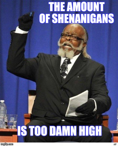 The amount of X is too damn high | THE AMOUNT OF SHENANIGANS IS TOO DAMN HIGH | image tagged in the amount of x is too damn high | made w/ Imgflip meme maker