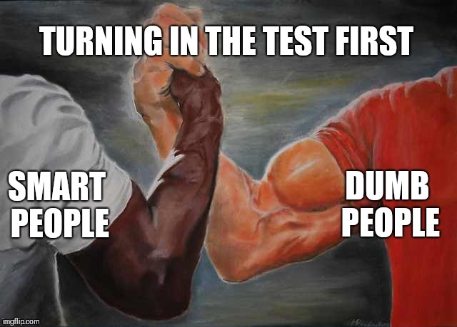 Arm wrestling meme template | TURNING IN THE TEST FIRST; DUMB PEOPLE; SMART PEOPLE | image tagged in arm wrestling meme template | made w/ Imgflip meme maker