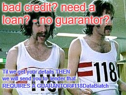 118 | bad credit?
need a loan? - no guarantor? Til we get your details THEN we will send you to  lender that REQUIRES A GUARANTOR#118DataBiatch | image tagged in 118 | made w/ Imgflip meme maker