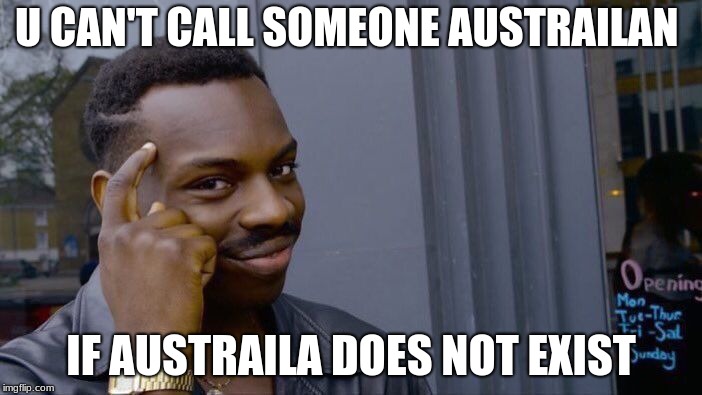 Roll Safe Think About It Meme | U CAN'T CALL SOMEONE AUSTRAILAN; IF AUSTRAILA DOES NOT EXIST | image tagged in memes,roll safe think about it | made w/ Imgflip meme maker