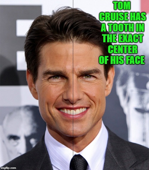 ya can't unsee this  | TOM CRUISE HAS A TOOTH IN THE EXACT CENTER OF HIS FACE | image tagged in tom cruise,tooth | made w/ Imgflip meme maker