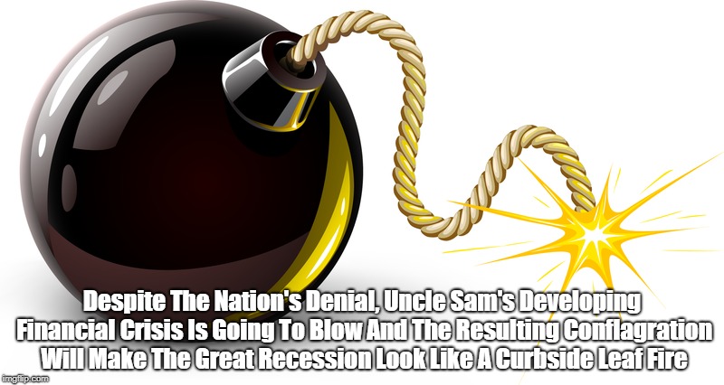 "Thar She Blows!" | Despite The Nation's Denial, Uncle Sam's Developing Financial Crisis Is Going To Blow And The Resulting Conflagration Will Make The Great Re | image tagged in financial crisis,pending collapse,pending recession | made w/ Imgflip meme maker