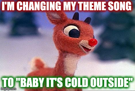Please , Millenials , find something productive to do ! | I'M CHANGING MY THEME SONG; TO "BABY IT'S COLD OUTSIDE" | image tagged in rudolph,politically correct,incorrect,you give love a bad name,millenials,suck | made w/ Imgflip meme maker