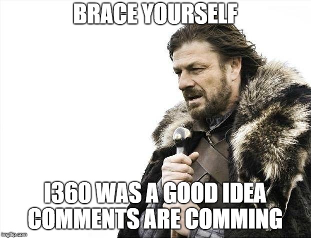 Brace Yourselves X is Coming Meme | BRACE YOURSELF; I360 WAS A GOOD IDEA COMMENTS ARE COMMING | image tagged in memes,brace yourselves x is coming | made w/ Imgflip meme maker