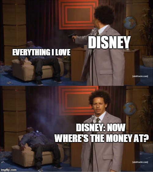 Who Killed Hannibal Meme | DISNEY; EVERYTHING I LOVE; DISNEY: NOW WHERE'S THE MONEY AT? | image tagged in memes,who killed hannibal | made w/ Imgflip meme maker