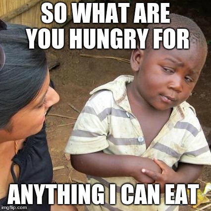 Third World Skeptical Kid Meme | SO WHAT ARE YOU HUNGRY FOR; ANYTHING I CAN EAT | image tagged in memes,third world skeptical kid | made w/ Imgflip meme maker