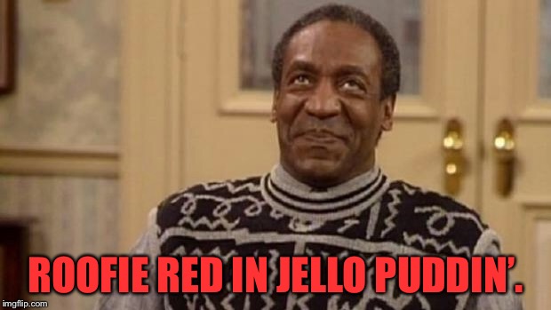 Bill Cosby | ROOFIE RED IN JELLO PUDDIN’. | image tagged in bill cosby | made w/ Imgflip meme maker