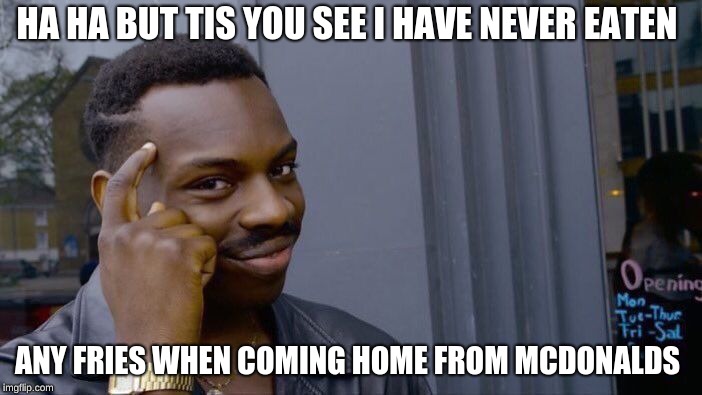 Roll Safe Think About It Meme | HA HA BUT TIS YOU SEE I HAVE NEVER EATEN ANY FRIES WHEN COMING HOME FROM MCDONALDS | image tagged in memes,roll safe think about it | made w/ Imgflip meme maker