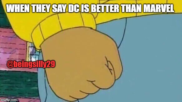 Arthur Fist Meme | WHEN THEY SAY DC IS BETTER THAN MARVEL; @beingsilly29 | image tagged in memes,arthur fist | made w/ Imgflip meme maker
