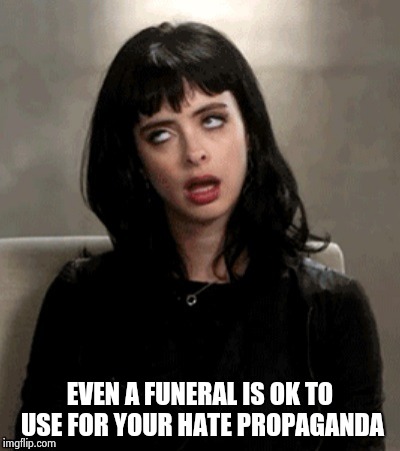 Kristen Ritter eye roll | EVEN A FUNERAL IS OK TO USE FOR YOUR HATE PROPAGANDA | image tagged in kristen ritter eye roll | made w/ Imgflip meme maker