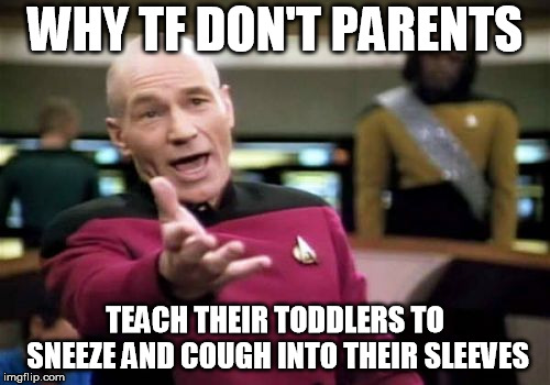 Picard Wtf Meme | WHY TF DON'T PARENTS; TEACH THEIR TODDLERS TO SNEEZE AND COUGH INTO THEIR SLEEVES | image tagged in memes,picard wtf,AdviceAnimals | made w/ Imgflip meme maker