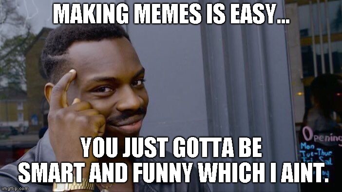 Roll Safe Think About It Meme | MAKING MEMES IS EASY... YOU JUST GOTTA BE SMART AND FUNNY WHICH I AINT. | image tagged in memes,roll safe think about it | made w/ Imgflip meme maker
