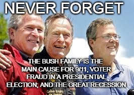 Never forget  | NEVER FORGET; THE BUSH FAMILY IS THE MAIN CAUSE FOR 9/11, VOTER FRAUD IN A PRESIDENTIAL ELECTION; AND THE GREAT RECESSION | image tagged in bush,9/11,fraud,recession,depression | made w/ Imgflip meme maker