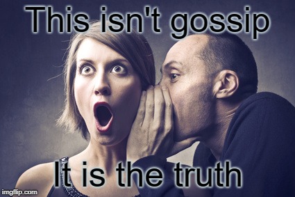 Secret Gossip | This isn't gossip; It is the truth | image tagged in secret gossip | made w/ Imgflip meme maker