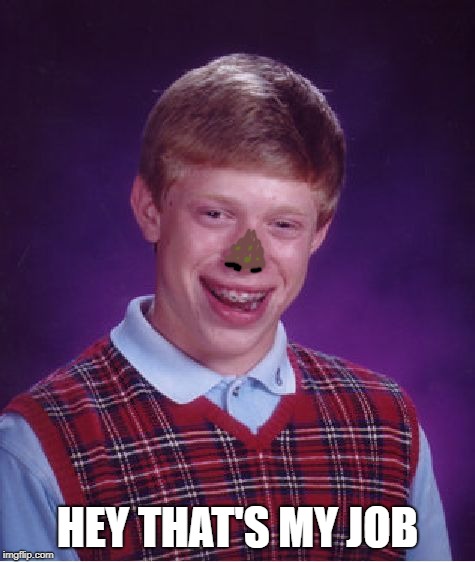 Bad Luck Brian Meme | HEY THAT'S MY JOB | image tagged in memes,bad luck brian | made w/ Imgflip meme maker