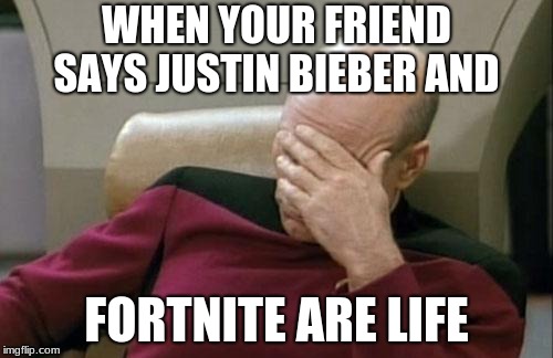 Captain Picard Facepalm Meme | WHEN YOUR FRIEND SAYS JUSTIN BIEBER AND; FORTNITE ARE LIFE | image tagged in memes,captain picard facepalm | made w/ Imgflip meme maker