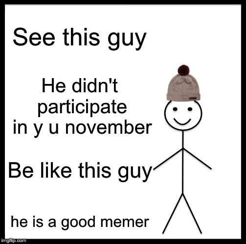 Be Like Bill Meme | See this guy; He didn't participate in y u november; Be like this guy; he is a good memer | image tagged in memes,be like bill | made w/ Imgflip meme maker