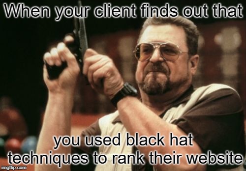 Am I The Only One Around Here | When your client finds out that; you used black hat techniques to rank their website | image tagged in memes,am i the only one around here | made w/ Imgflip meme maker