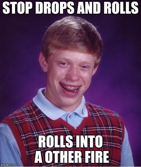 Bad Luck Brian | STOP DROPS AND ROLLS; ROLLS INTO A OTHER FIRE | image tagged in memes,bad luck brian | made w/ Imgflip meme maker