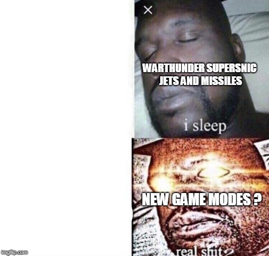 i sleep real shit | WARTHUNDER SUPERSNIC JETS AND MISSILES; NEW GAME MODES ? | image tagged in i sleep real shit | made w/ Imgflip meme maker