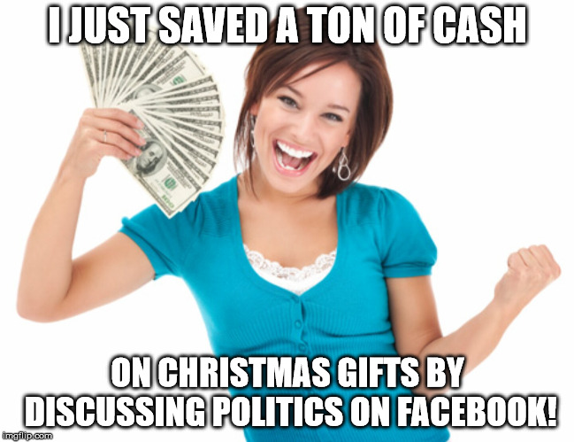 Greedy Mom | I JUST SAVED A TON OF CASH; ON CHRISTMAS GIFTS BY DISCUSSING POLITICS ON FACEBOOK! | image tagged in greedy mom | made w/ Imgflip meme maker