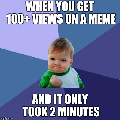 Success Kid Meme | WHEN YOU GET 100+ VIEWS ON A MEME; AND IT ONLY TOOK 2 MINUTES | image tagged in memes,success kid | made w/ Imgflip meme maker