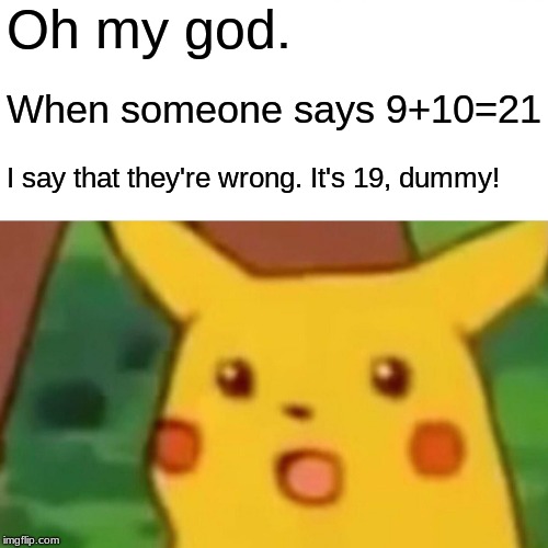Yo Stupid! LOL | Oh my god. When someone says 9+10=21; I say that they're wrong. It's 19, dummy! | image tagged in memes,surprised pikachu,pikachu,oh my god,910,21 | made w/ Imgflip meme maker
