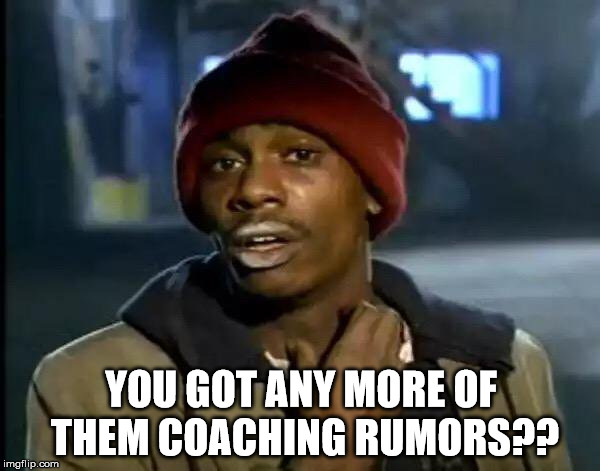 Y'all Got Any More Of That Meme | YOU GOT ANY MORE OF THEM COACHING RUMORS?? | image tagged in memes,y'all got any more of that | made w/ Imgflip meme maker