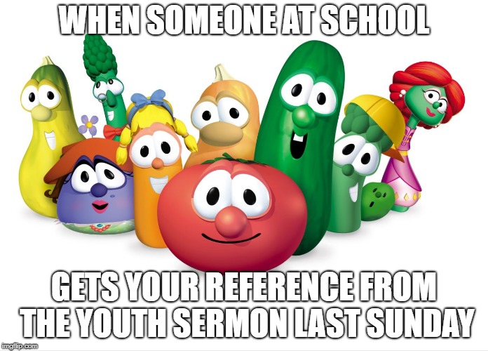 Dank Christian memes - a good idea? | WHEN SOMEONE AT SCHOOL; GETS YOUR REFERENCE FROM THE YOUTH SERMON LAST SUNDAY | image tagged in veggietales,memes,funny,christian,church,school | made w/ Imgflip meme maker
