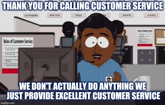 customer service | THANK YOU FOR CALLING CUSTOMER SERVICE; WE DON'T ACTUALLY DO ANYTHING WE JUST PROVIDE EXCELLENT CUSTOMER SERVICE | image tagged in customer service | made w/ Imgflip meme maker