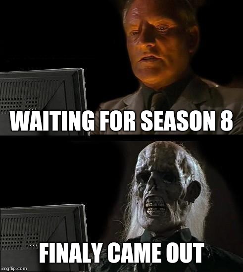 I'll Just Wait Here Meme | WAITING FOR SEASON 8; FINALY CAME OUT | image tagged in memes,ill just wait here | made w/ Imgflip meme maker