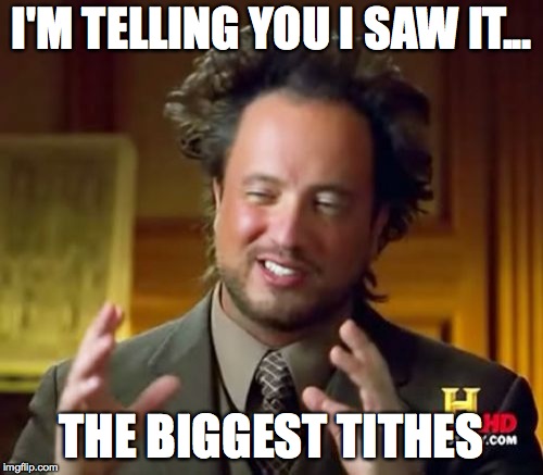 Ancient Aliens Meme | I'M TELLING YOU I SAW IT... THE BIGGEST TITHES | image tagged in memes,ancient aliens | made w/ Imgflip meme maker